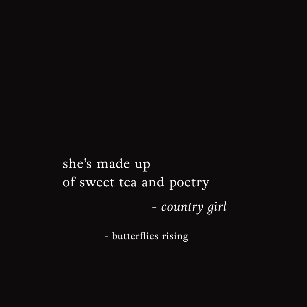 she’s made up of sweet tea and poetry  – country girl - butterflies rising