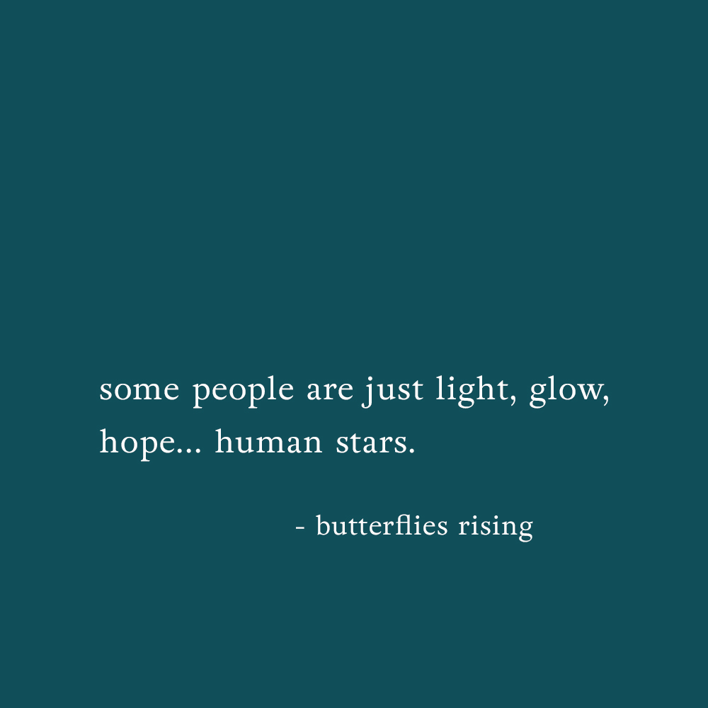 some people are just light, glow, hope… human stars. - butterflies rising
