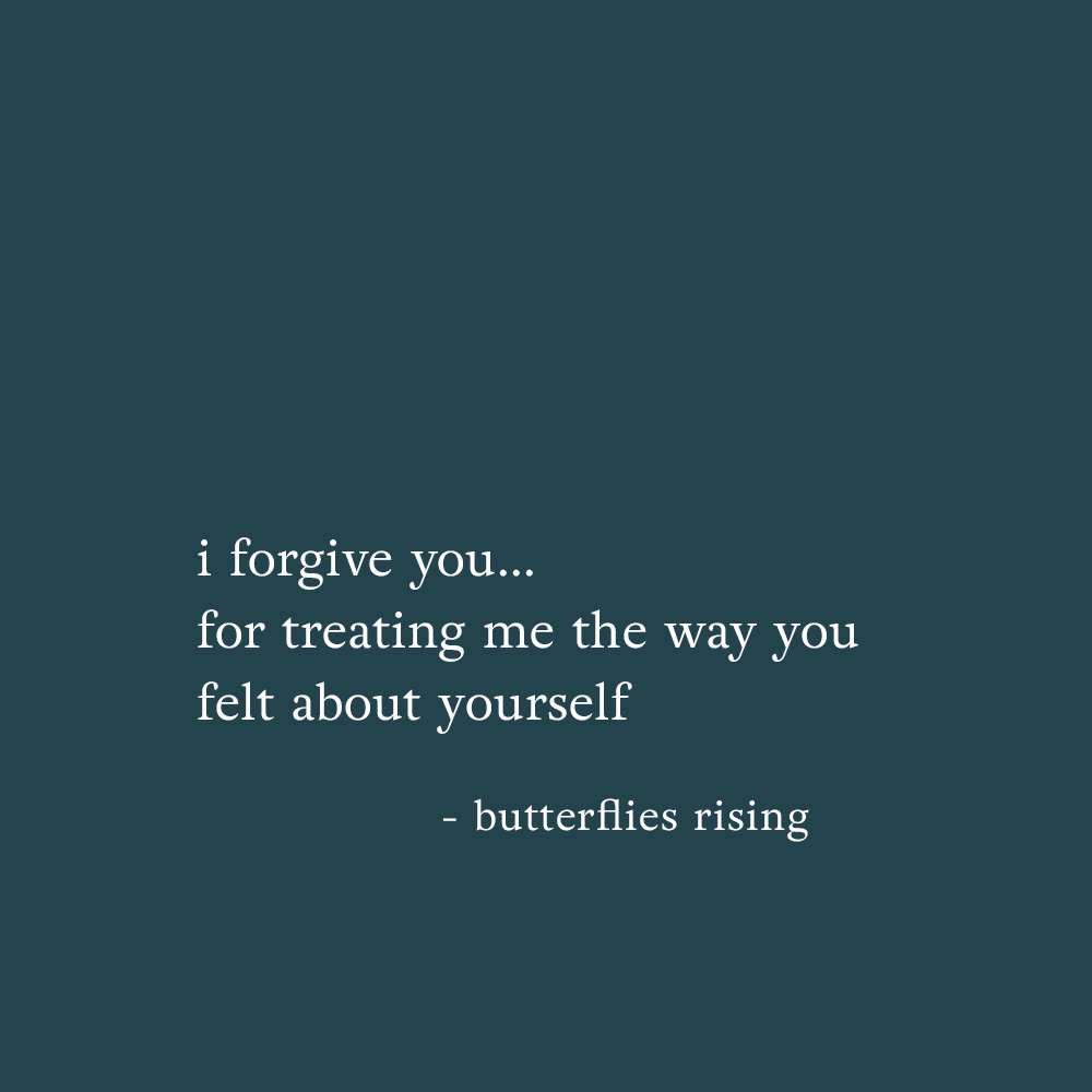i forgive you… for treating me the way you felt about yourself - butterflies rising