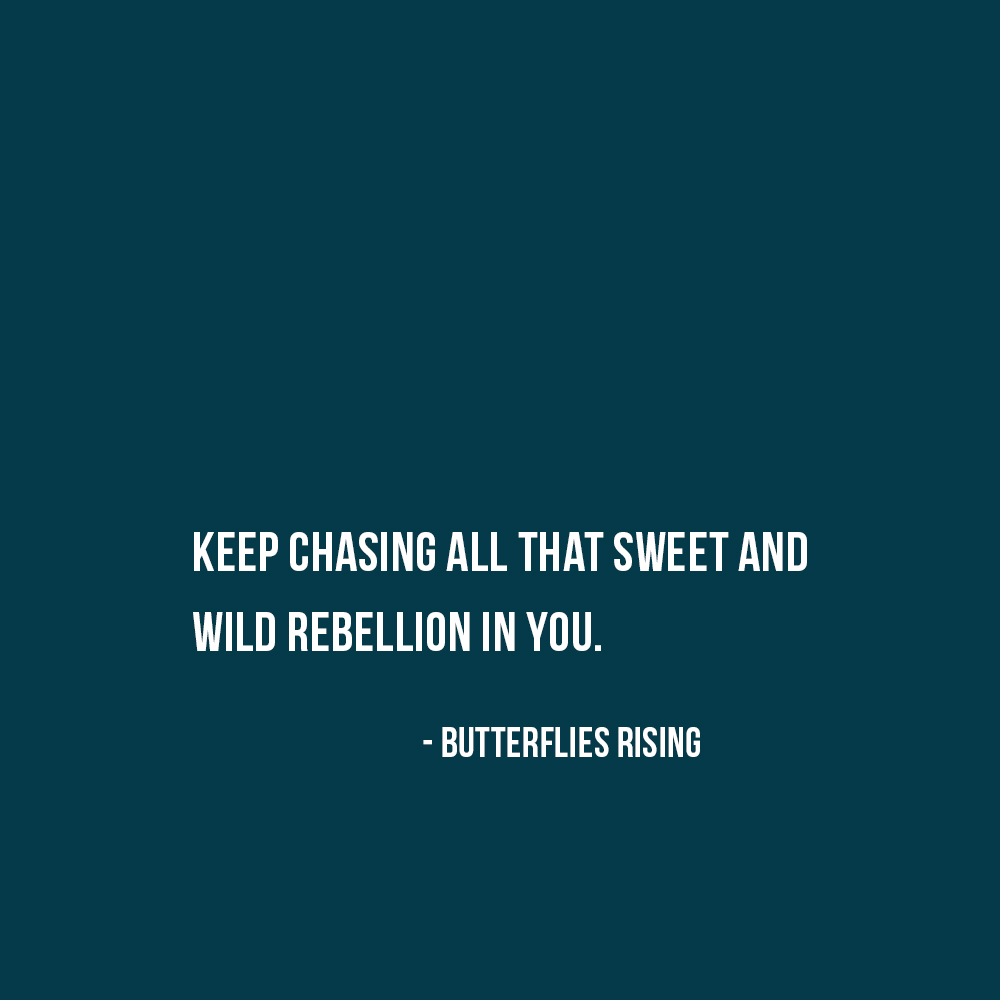 keep chasing all that sweet and wild rebellion in you. - butterflies rising
