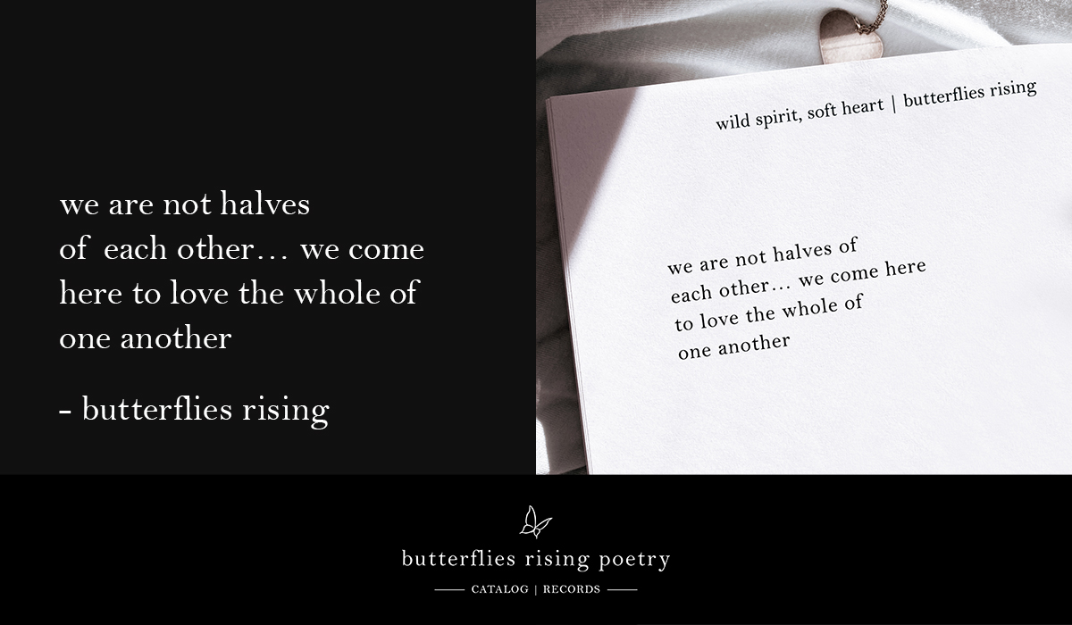 we are not halves of each other… we come here to love the whole of one another