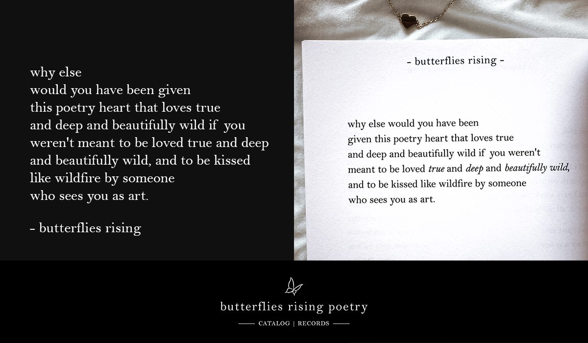 why else would you have been given this poetry heart that loves true and deep and beautifully wild