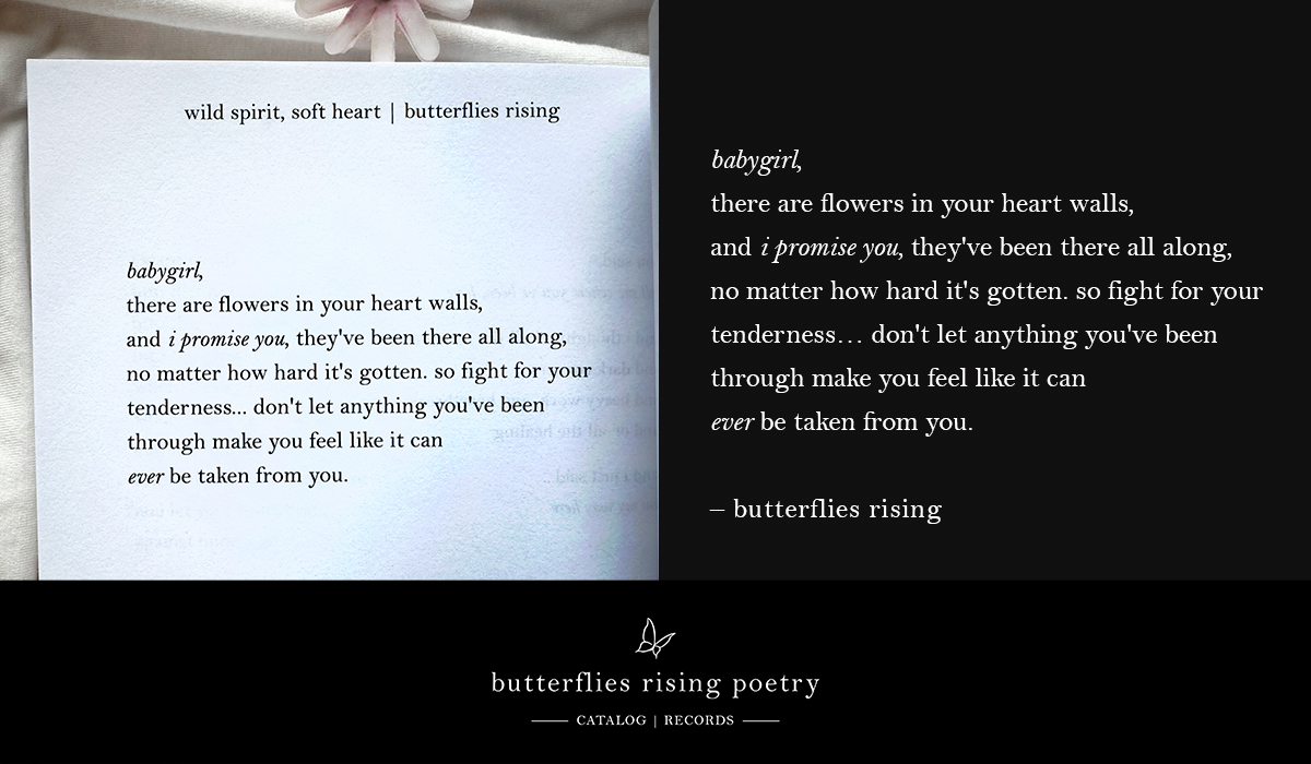 babygirl, there are flowers in your heart walls, and i promise you, they've been there all along