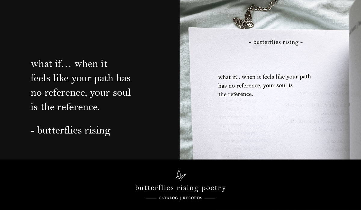 what if... when it feels like your path has no reference, your soul is the reference
