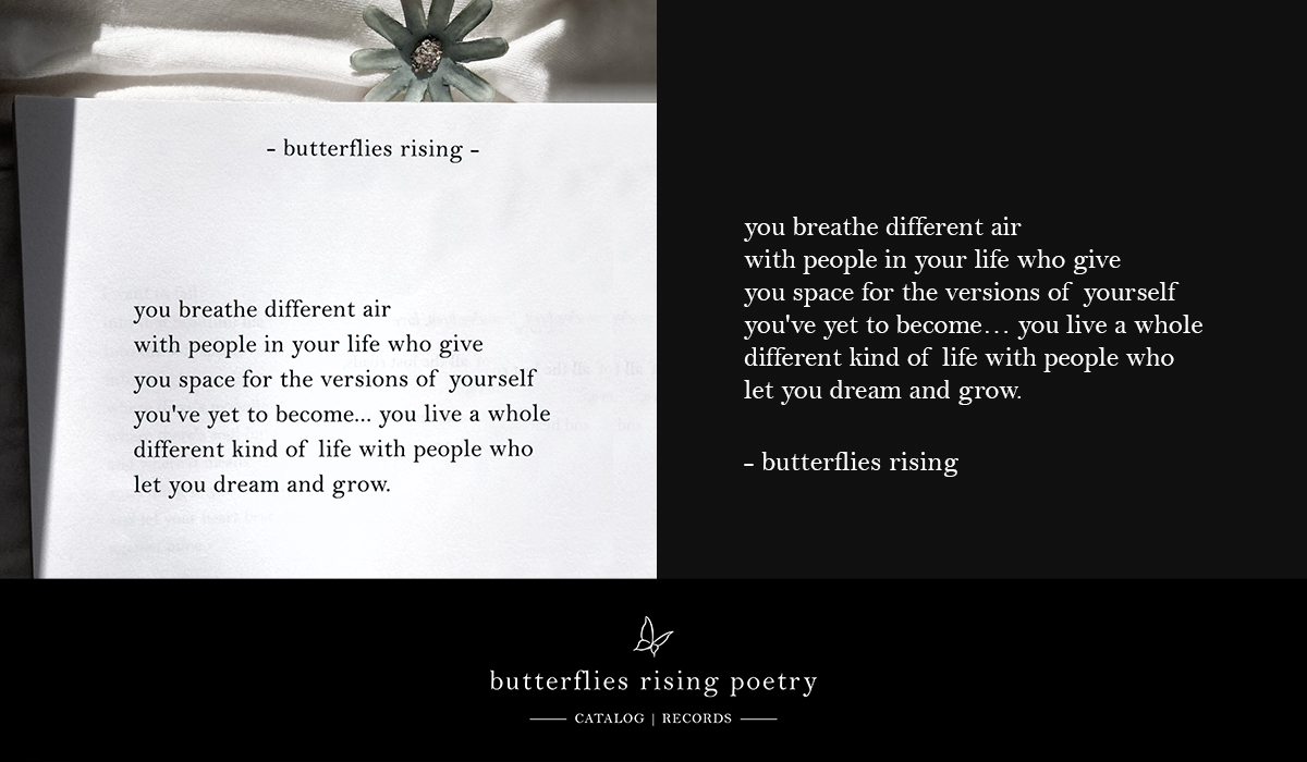 you breathe different air with people in your life who give you space for the versions of yourself you've yet to become