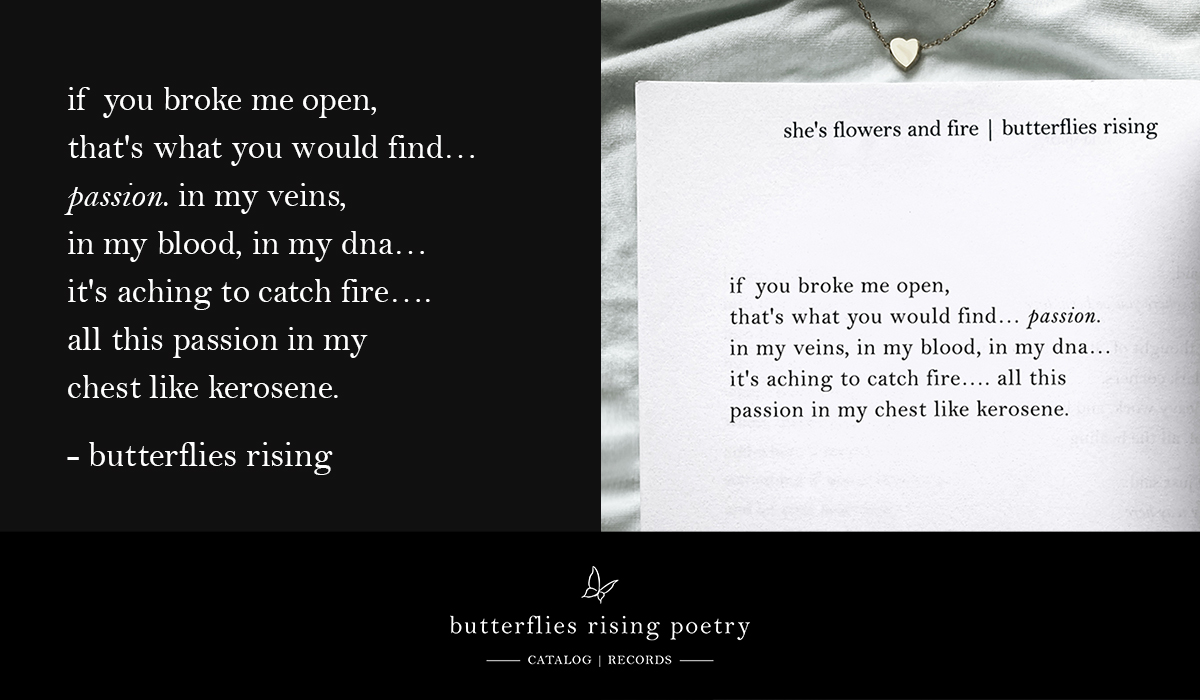 if you broke me open that's what you would find…passion. in my veins, in my blood, in my dna…it's aching to catch fire