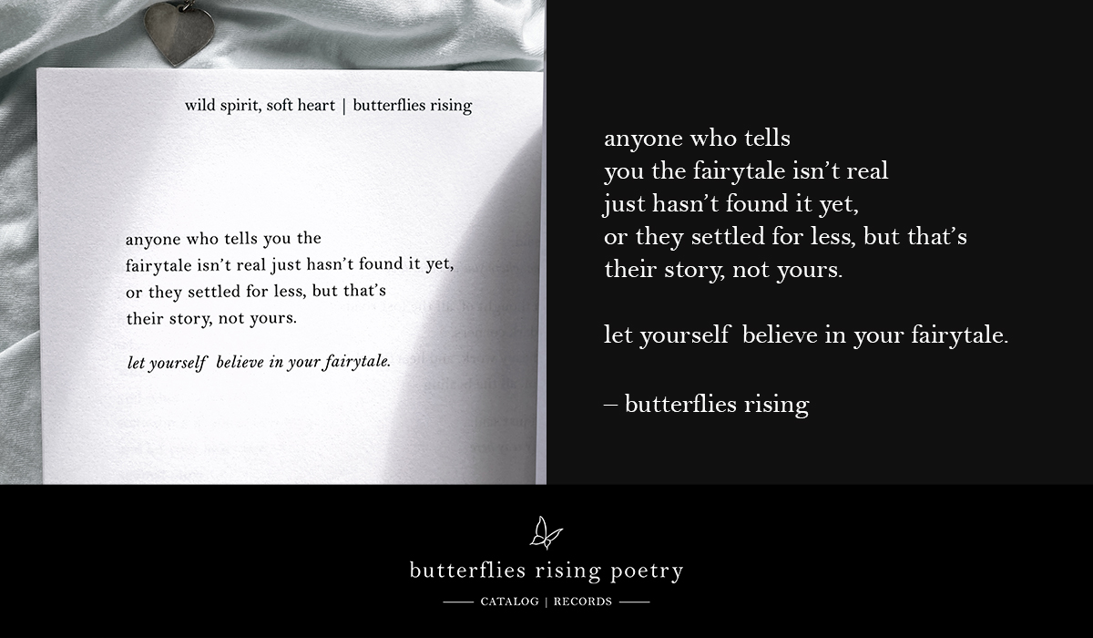 anyone who tells you the fairytale isn’t real just hasn’t found it yet just hasn’t found it yet, or they settled for less but that’s their story, not yours.