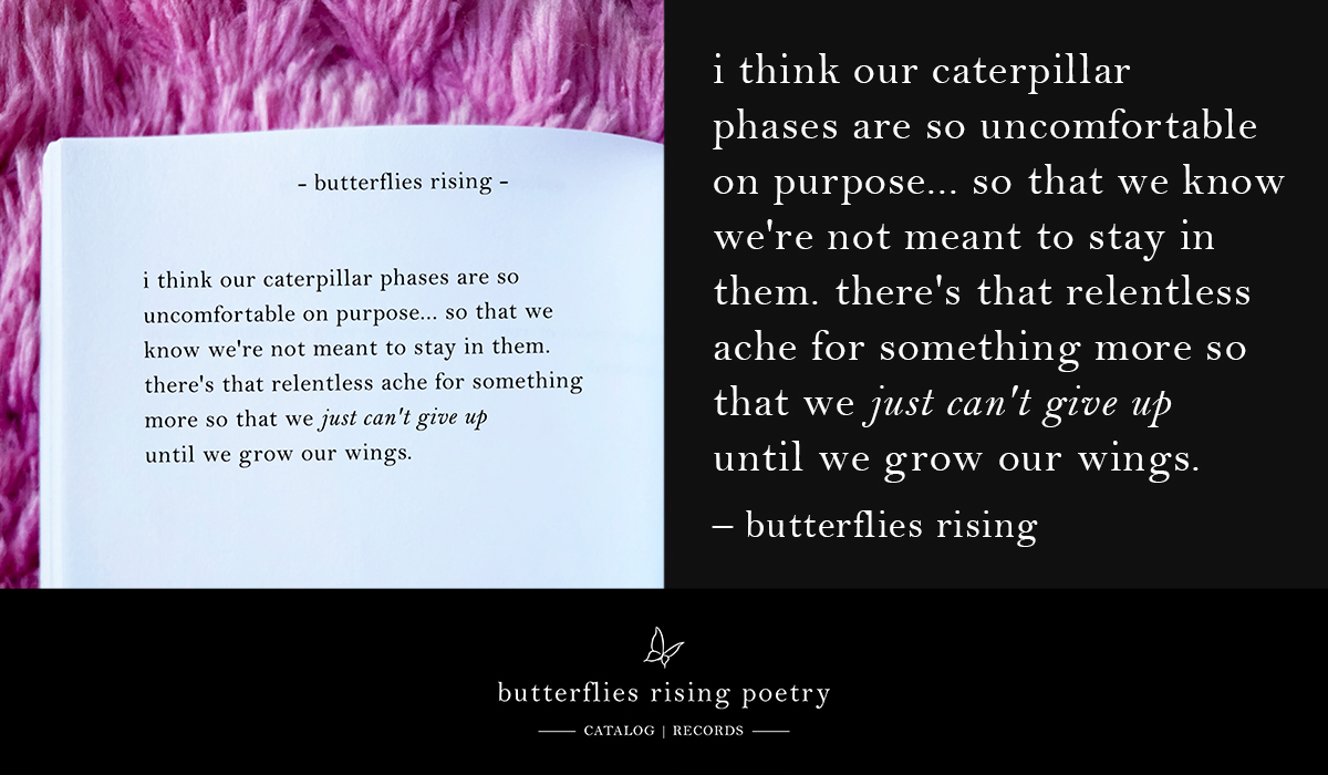 i think our caterpillar phases are so uncomfortable on purpose… so that we know we're not meant to stay in them.